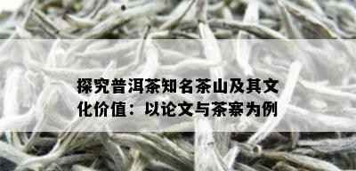 探究普洱茶知名茶山及其文化价值：以论文与茶寨为例