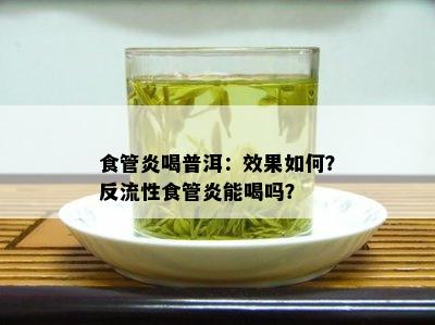 食管炎喝普洱：效果如何？反流性食管炎能喝吗？