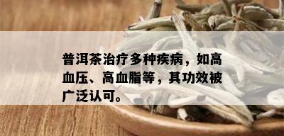 普洱茶治疗多种疾病，如高血压、高血脂等，其功效被广泛认可。