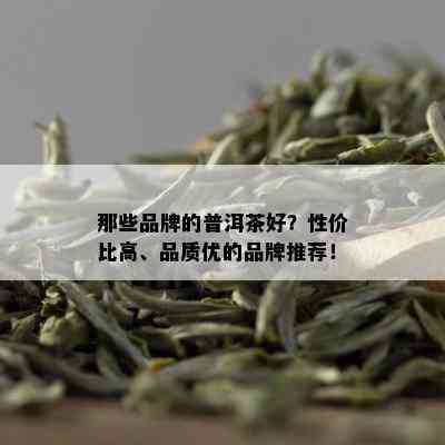 那些品牌的普洱茶好？性价比高、品质优的品牌推荐！