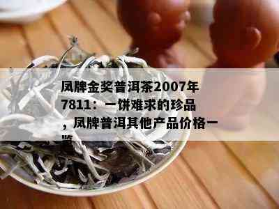 凤牌金奖普洱茶2007年7811：一饼难求的珍品，凤牌普洱其他产品价格一览