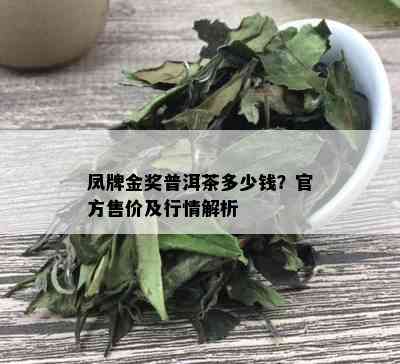 凤牌金奖普洱茶多少钱？官方售价及行情解析