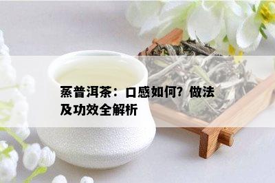 蒸普洱茶：口感如何？做法及功效全解析