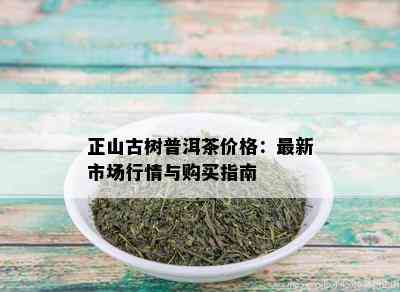 正山古树普洱茶价格：最新市场行情与购买指南