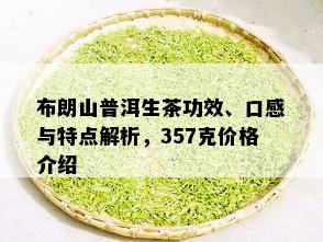 布朗山普洱生茶功效、口感与特点解析，357克价格介绍