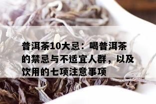 普洱茶10大忌：喝普洱茶的禁忌与不适宜人群，以及饮用的七项注意事项