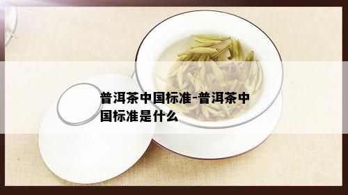 普洱茶中国标准-普洱茶中国标准是什么