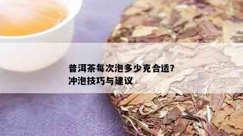 普洱茶每次泡多少克合适？冲泡技巧与建议