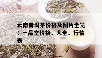 云南普洱茶价格及图片全览：一品堂价格、大全、行情表