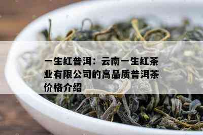 一生红普洱：云南一生红茶业有限公司的高品质普洱茶价格介绍