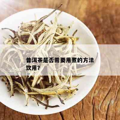 普洱茶是否需要用煮的方法饮用？