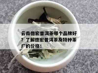 云南德宏普洱茶哪个品牌好？了解德宏普洱茶及特种茶厂的价格！