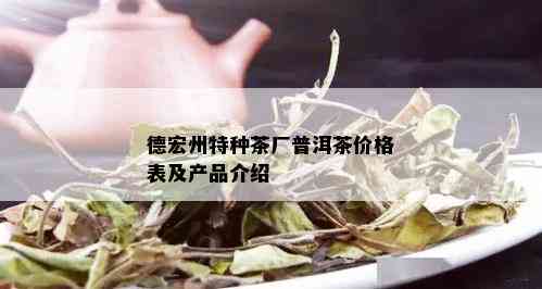 德宏州特种茶厂普洱茶价格表及产品介绍