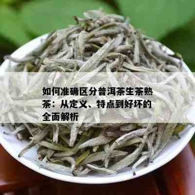 如何准确区分普洱茶生茶熟茶：从定义、特点到好坏的全面解析