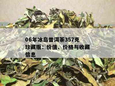 06年冰岛普洱茶357克珍藏版：价值、价格与收藏信息