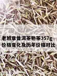 老班章普洱茶熟茶357g价格变化及历年价格对比