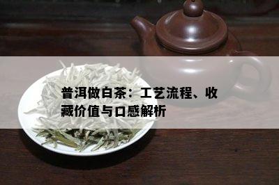 普洱做白茶：工艺流程、收藏价值与口感解析