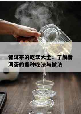 普洱茶的吃法大全：了解普洱茶的各种吃法与做法