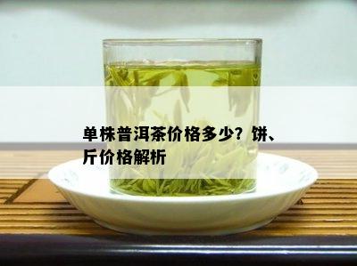 单株普洱茶价格多少？饼、斤价格解析