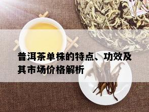 普洱茶单株的特点、功效及其市场价格解析