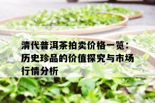 清代普洱茶拍卖价格一览：历史珍品的价值探究与市场行情分析