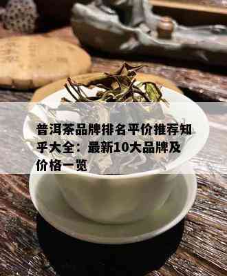 普洱茶品牌排名平价推荐知乎大全：最新10大品牌及价格一览