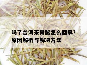 喝了普洱茶胃酸怎么回事？原因解析与解决方法