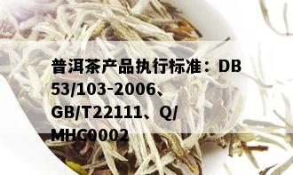 普洱茶产品执行标准：DB53/103-2006、GB/T22111、Q/MHC0002