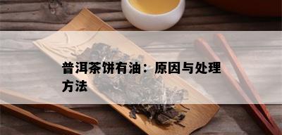 普洱茶饼有油：原因与处理方法