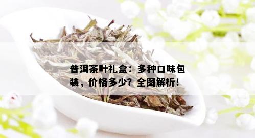 普洱茶叶礼盒：多种口味包装，价格多少？全图解析！