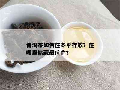 普洱茶如何在冬季存放？在哪里储藏最适宜？