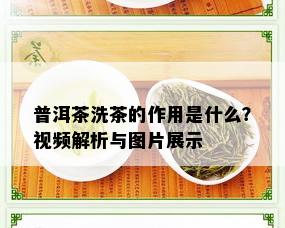 普洱茶洗茶的作用是什么？视频解析与图片展示