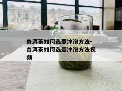 普洱茶如何选壶冲泡方法-普洱茶如何选壶冲泡方法视频