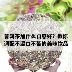 普洱茶加什么口感好？教你调配不涩口不苦的美味饮品