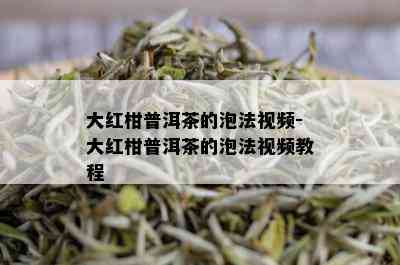 大红柑普洱茶的泡法视频-大红柑普洱茶的泡法视频教程