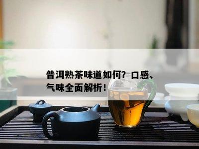 普洱熟茶味道如何？口感、气味全面解析！