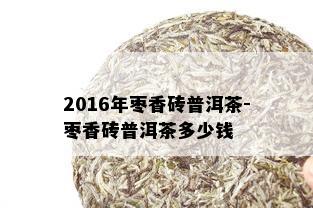 2016年枣香砖普洱茶-枣香砖普洱茶多少钱