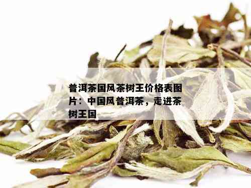 普洱茶国风茶树王价格表图片：中国风普洱茶，走进茶树王国