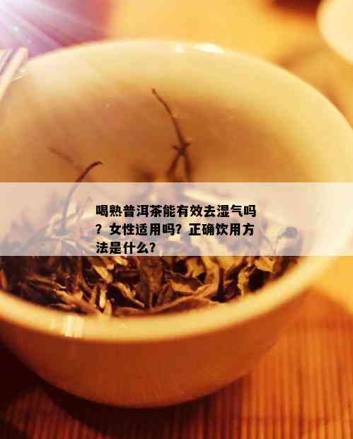 喝熟普洱茶能有效去湿气吗？女性适用吗？正确饮用方法是什么？