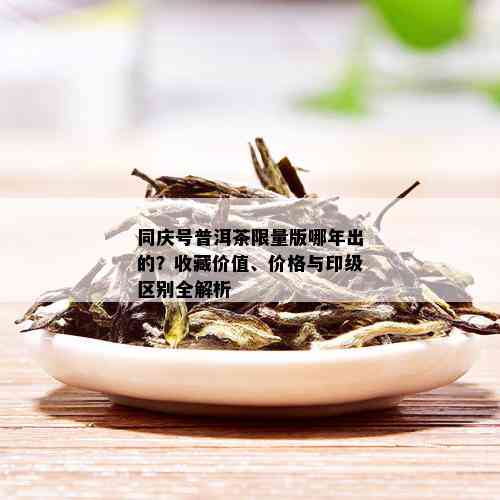 同庆号普洱茶 *** 版哪年出的？收藏价值、价格与印级区别全解析