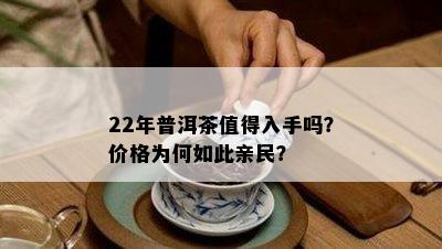 22年普洱茶值得入手吗？价格为何如此亲民？