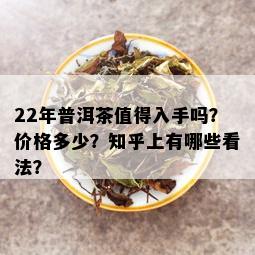 22年普洱茶值得入手吗？价格多少？知乎上有哪些看法？