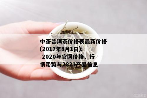 中茶普洱茶价格表最新价格(2017年8月1日): 2020年官网价格、行情走势与2821产品信息