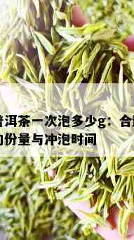 普洱茶一次泡多少g：合适的份量与冲泡时间