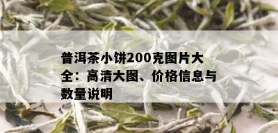 普洱茶小饼200克图片大全：高清大图、价格信息与数量说明