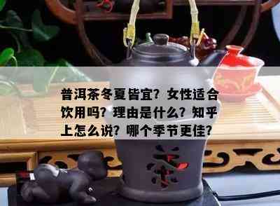 普洱茶冬夏皆宜？女性适合饮用吗？理由是什么？知乎上怎么说？哪个季节更佳？