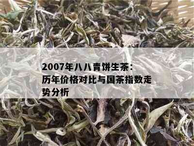 2007年八八青饼生茶：历年价格对比与国茶指数走势分析