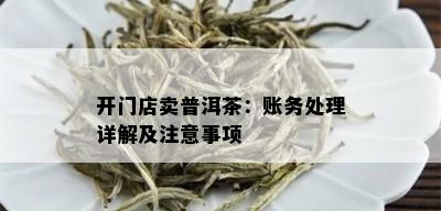 开门店卖普洱茶：账务处理详解及注意事项