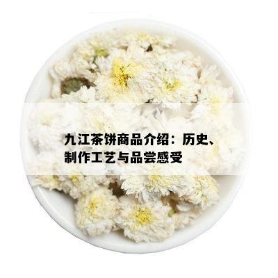 九江茶饼商品介绍：历史、制作工艺与品尝感受