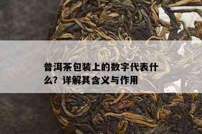 普洱茶包装上的数字代表什么？详解其含义与作用